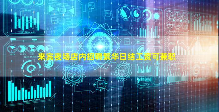 来宾夜场店内招聘繁华日结工资可兼职